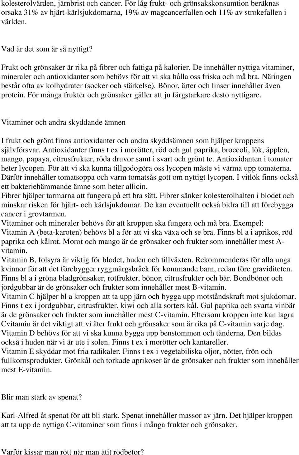 De innehåller nyttiga vitaminer, mineraler och antioxidanter som behövs för att vi ska hålla oss friska och må bra. Näringen består ofta av kolhydrater (socker och stärkelse).