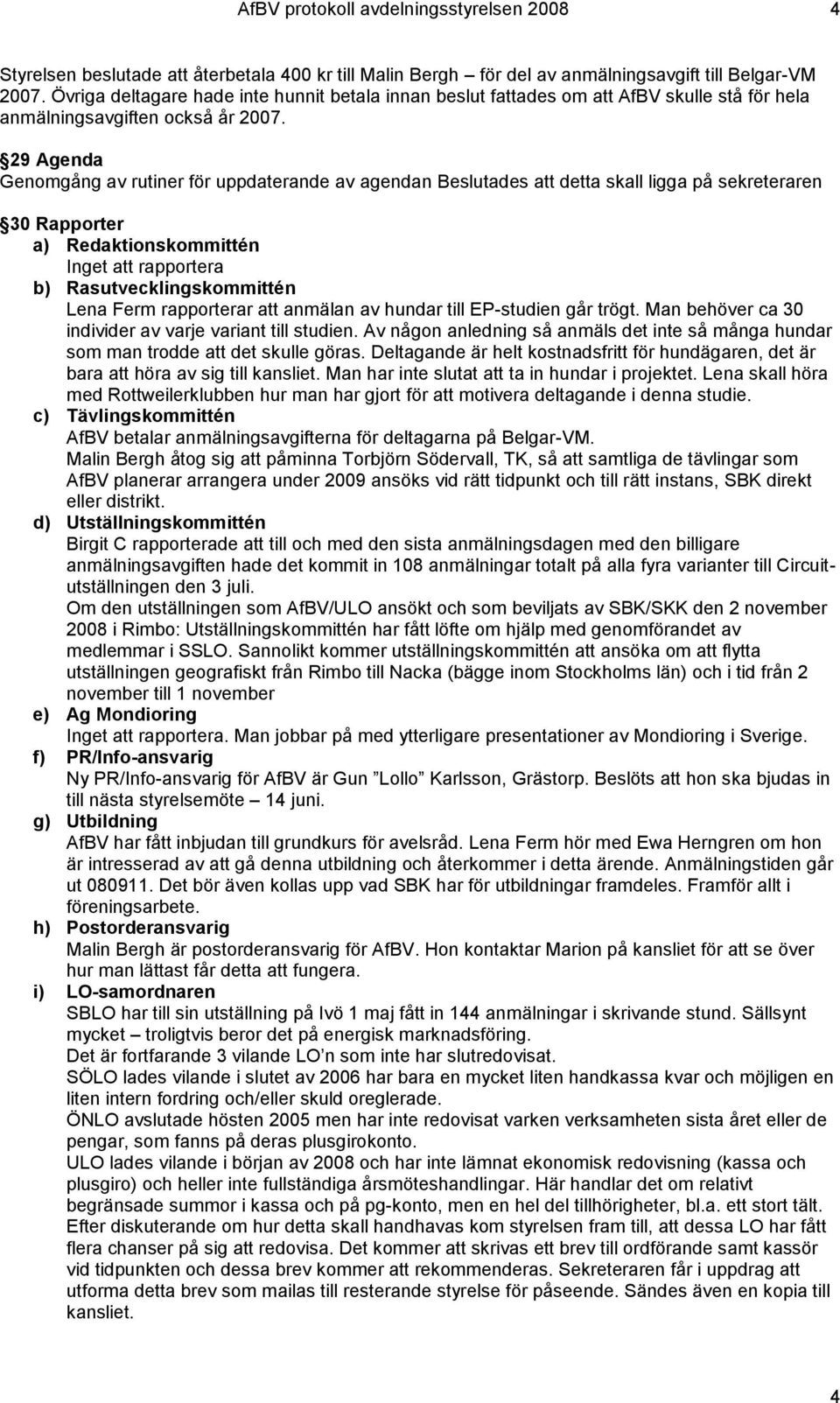 29 Agenda Genomgång av rutiner för uppdaterande av agendan Beslutades att detta skall ligga på sekreteraren 30 Rapporter a) Redaktionskommittén Inget att rapportera b) Rasutvecklingskommittén Lena