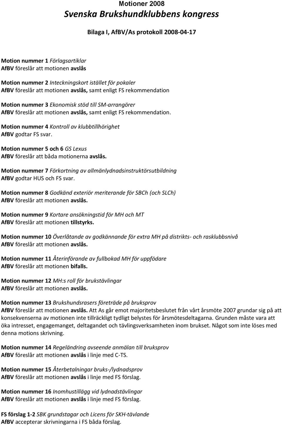 Motion nummer 4 Kontroll av klubbtillhörighet AfBV godtar FS svar. Motion nummer 5 och 6 GS Lexus AfBV föreslår att båda motionerna avslås.