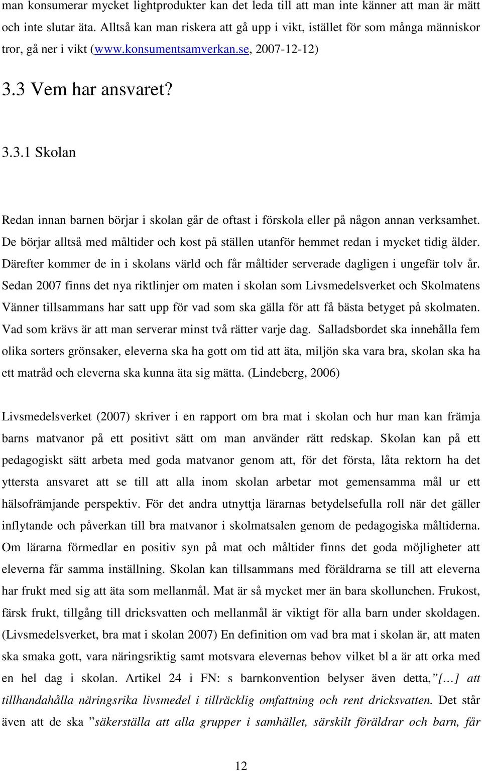 3 Vem har ansvaret? 3.3.1 Skolan Redan innan barnen börjar i skolan går de oftast i förskola eller på någon annan verksamhet.