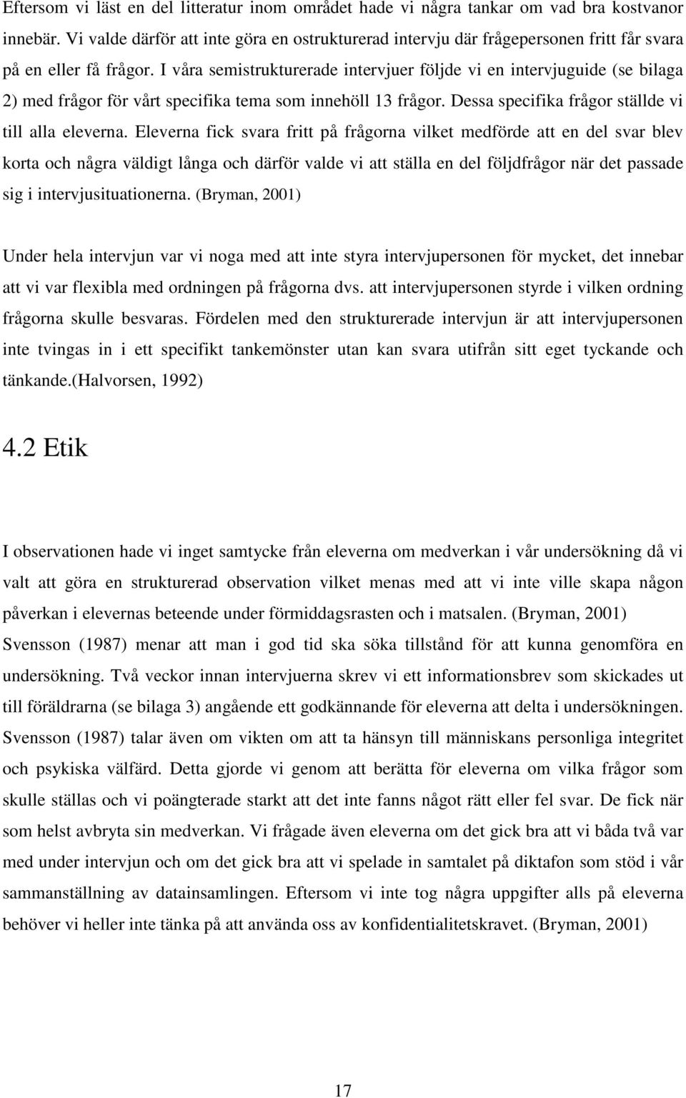 I våra semistrukturerade intervjuer följde vi en intervjuguide (se bilaga 2) med frågor för vårt specifika tema som innehöll 13 frågor. Dessa specifika frågor ställde vi till alla eleverna.