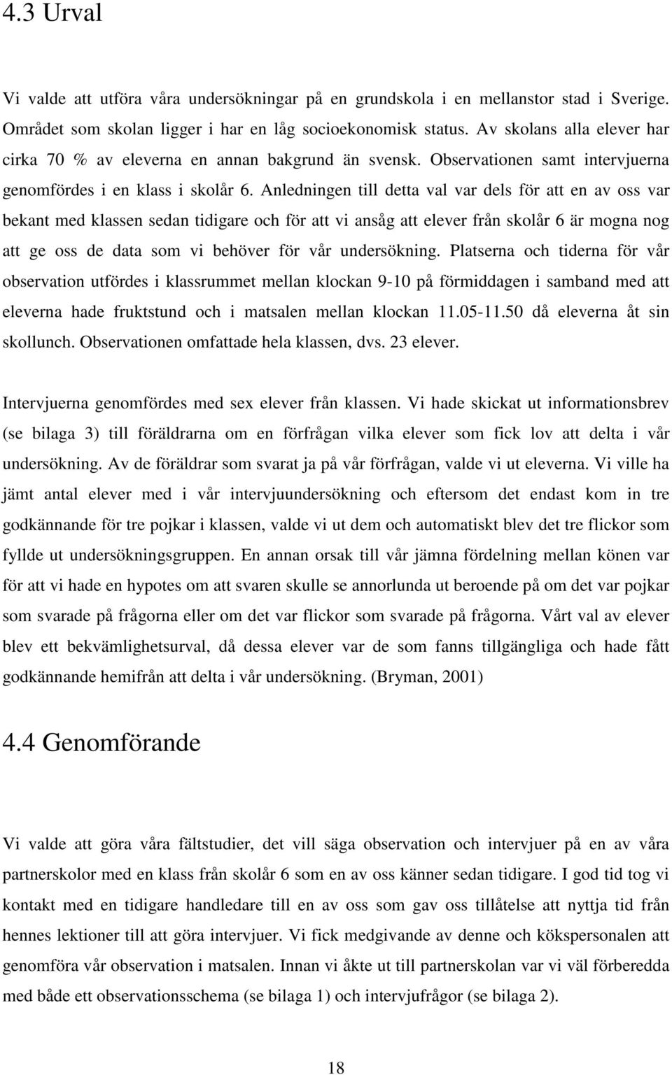 Anledningen till detta val var dels för att en av oss var bekant med klassen sedan tidigare och för att vi ansåg att elever från skolår 6 är mogna nog att ge oss de data som vi behöver för vår