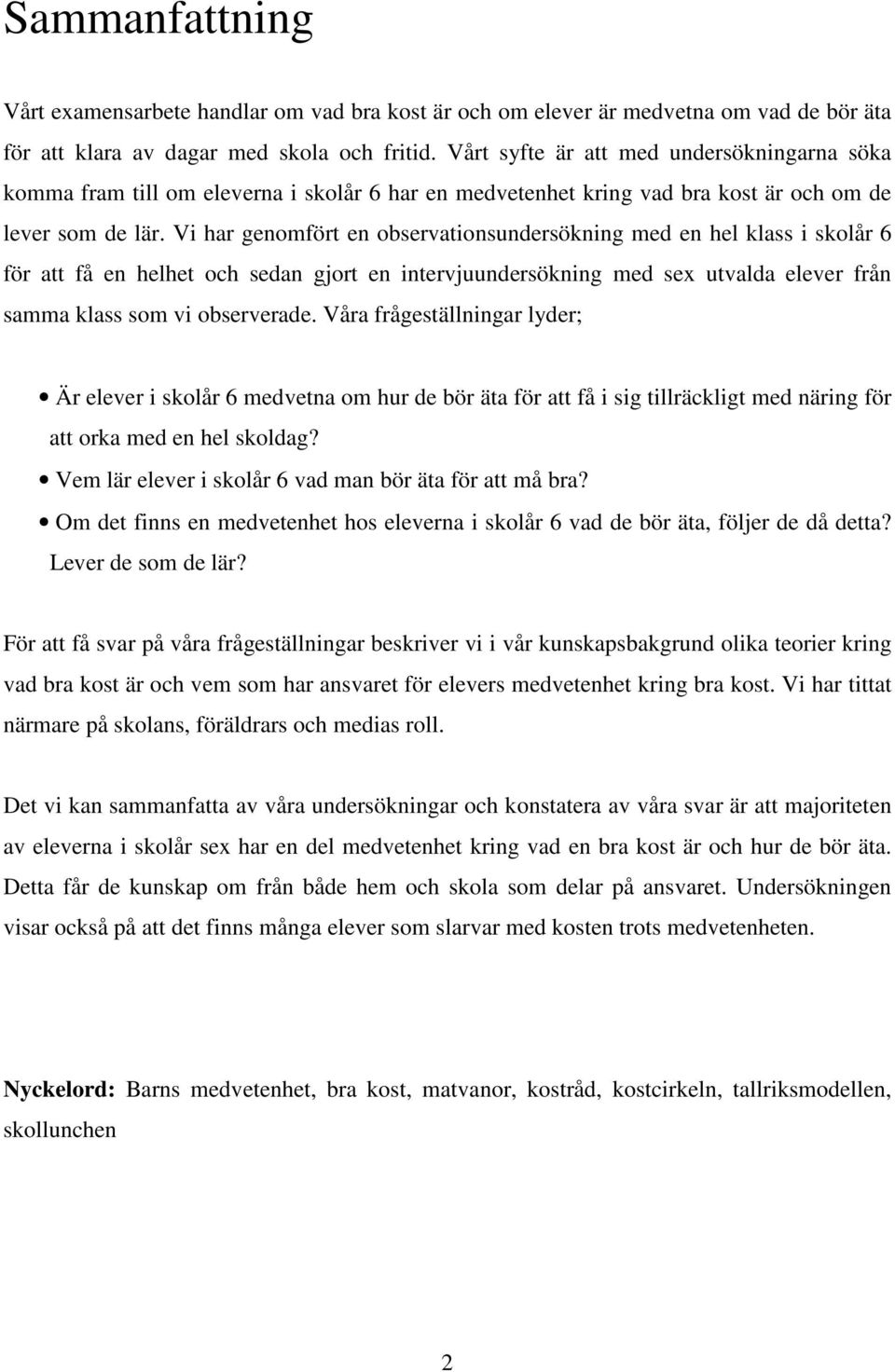 Vi har genomfört en observationsundersökning med en hel klass i skolår 6 för att få en helhet och sedan gjort en intervjuundersökning med sex utvalda elever från samma klass som vi observerade.