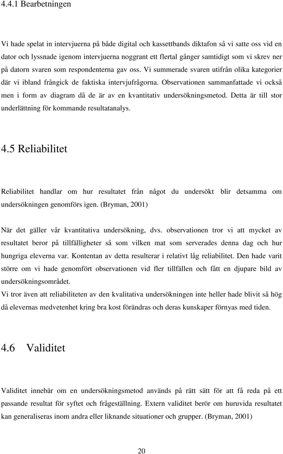 Observationen sammanfattade vi också men i form av diagram då de är av en kvantitativ undersökningsmetod. Detta är till stor underlättning för kommande resultatanalys. 4.