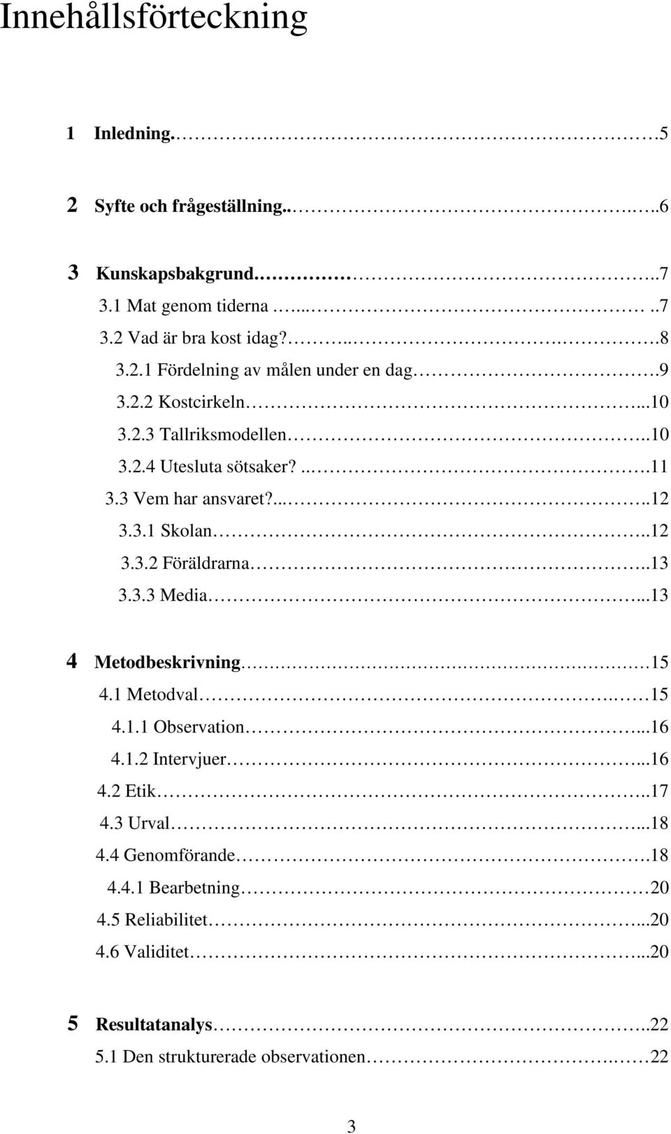 .12 3.3.2 Föräldrarna..13 3.3.3 Media...13 4 Metodbeskrivning 15 4.1 Metodval. 15 4.1.1 Observation...16 4.1.2 Intervjuer...16 4.2 Etik..17 4.3 Urval.