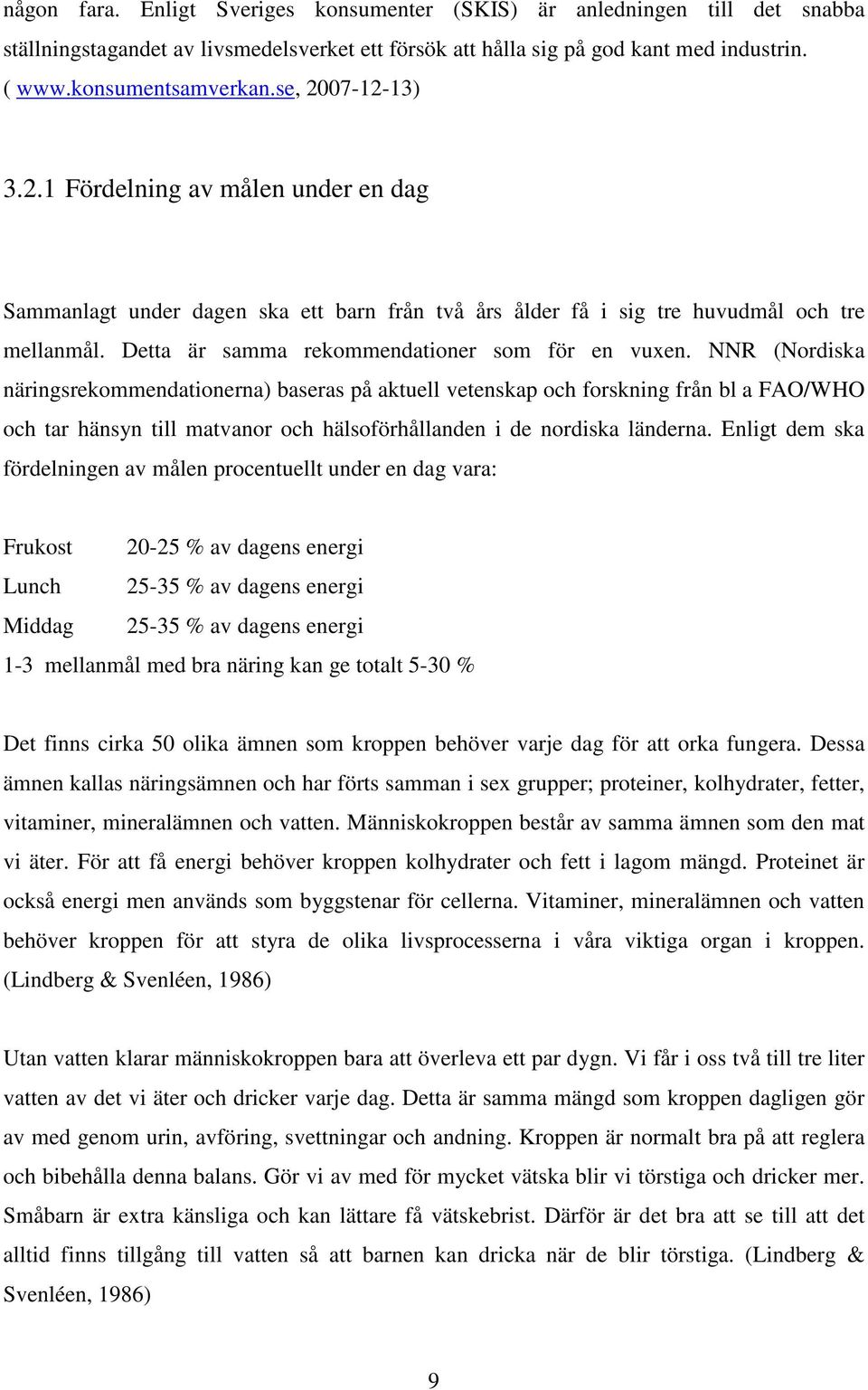 NNR (Nordiska näringsrekommendationerna) baseras på aktuell vetenskap och forskning från bl a FAO/WHO och tar hänsyn till matvanor och hälsoförhållanden i de nordiska länderna.