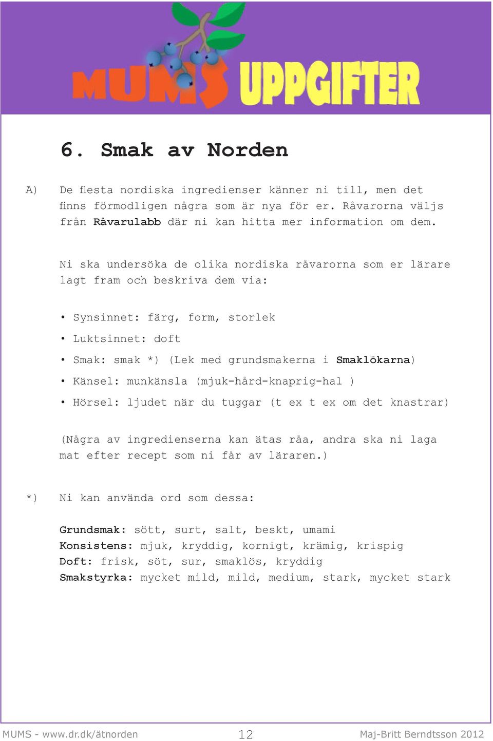 munkänsla (mjuk-hård-knaprig-hal ) Hörsel: ljudet när du tuggar (t ex t ex om det knastrar) (Några av ingredienserna kan ätas råa, andra ska ni laga mat efter recept som ni får av läraren.