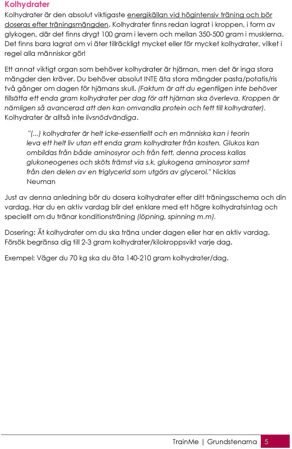 Det finns bara lagrat om vi äter tillräckligt mycket eller för mycket kolhydrater, vilket i regel alla människor gör!