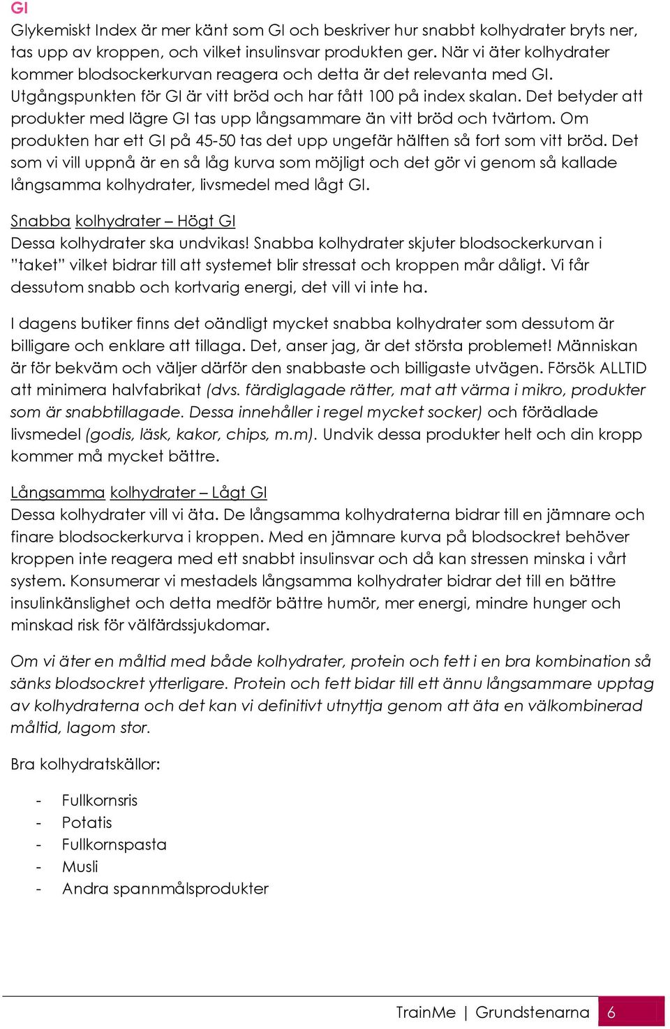 Det betyder att produkter med lägre GI tas upp långsammare än vitt bröd och tvärtom. Om produkten har ett GI på 45-50 tas det upp ungefär hälften så fort som vitt bröd.