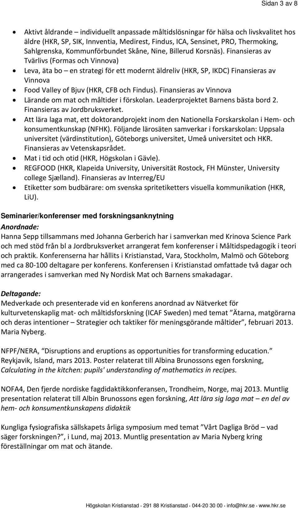 Finansieras av Tvärlivs (Formas och Vinnova) Leva, äta bo en strategi för ett modernt äldreliv (HKR, SP, IKDC) Finansieras av Vinnova Food Valley of Bjuv (HKR, CFB och Findus).