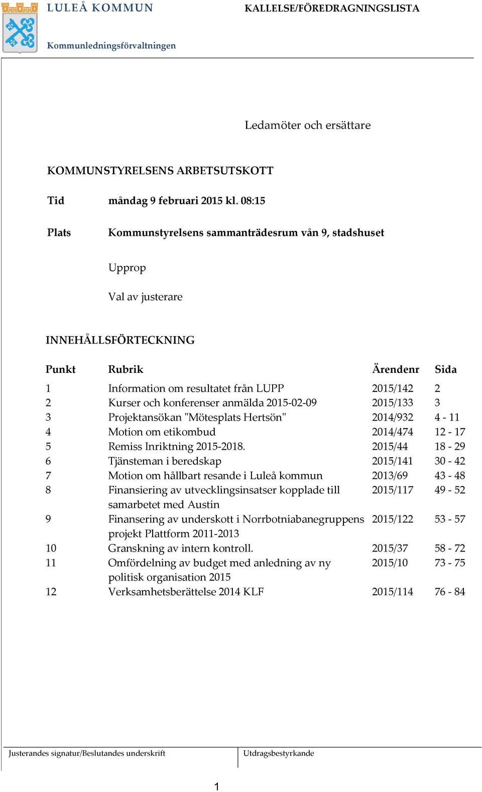konferenser anmälda 2015-02-09 2015/133 3 3 Projektansökan "Mötesplats Hertsön" 2014/932 4-11 4 Motion om etikombud 2014/474 12-17 5 Remiss Inriktning 2015-2018.