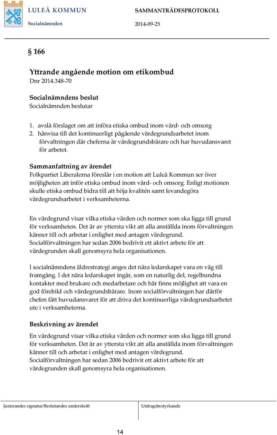 hänvisa till det kontinuerligt pågående värdegrundsarbetet inom förvaltningen där cheferna är värdegrundsbärare och har huvudansvaret för arbetet.