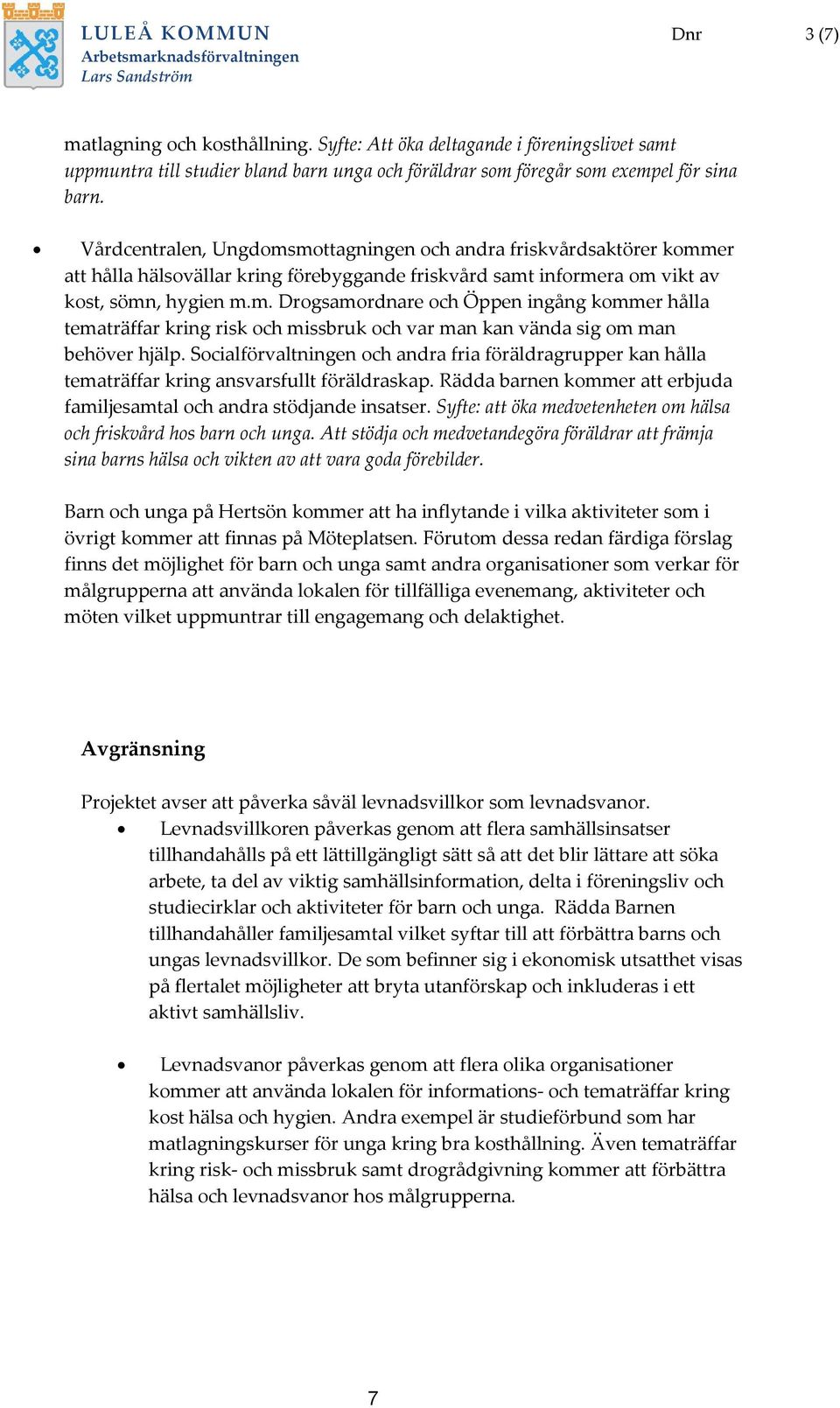 Vårdcentralen, Ungdomsmottagningen och andra friskvårdsaktörer kommer att hålla hälsovällar kring förebyggande friskvård samt informera om vikt av kost, sömn, hygien m.m. Drogsamordnare och Öppen ingång kommer hålla tematräffar kring risk och missbruk och var man kan vända sig om man behöver hjälp.