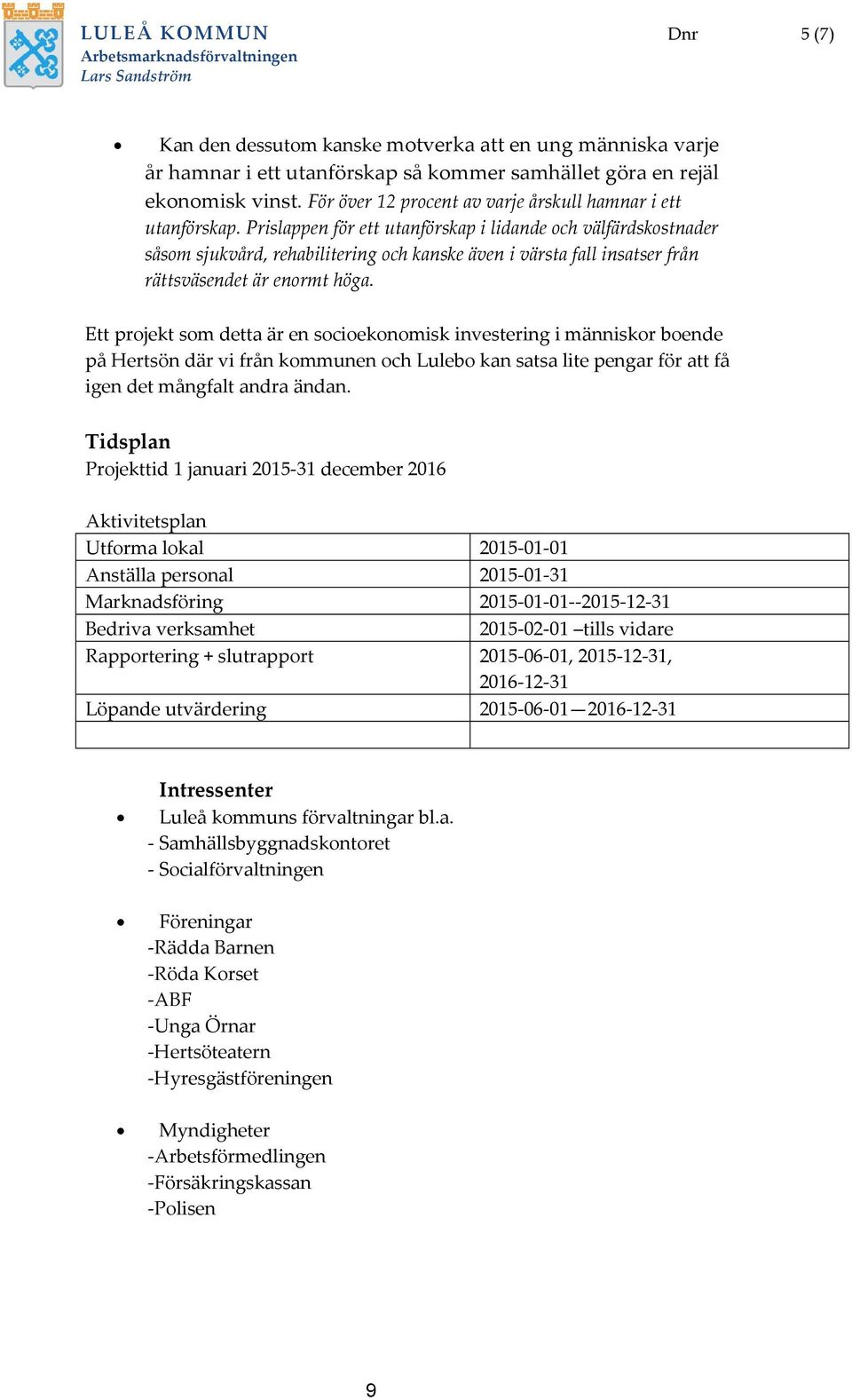 Prislappen för ett utanförskap i lidande och välfärdskostnader såsom sjukvård, rehabilitering och kanske även i värsta fall insatser från rättsväsendet är enormt höga.