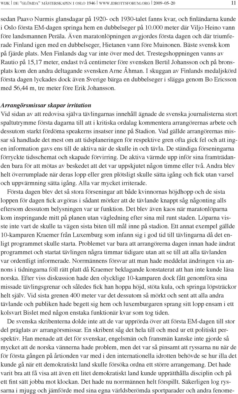 000 meter där Viljo Heino vann före landsmannen Peräla. Även maratonlöpningen avgjordes första dagen och där triumferade Finland igen med en dubbelseger, Hietanen vann före Muinonen.