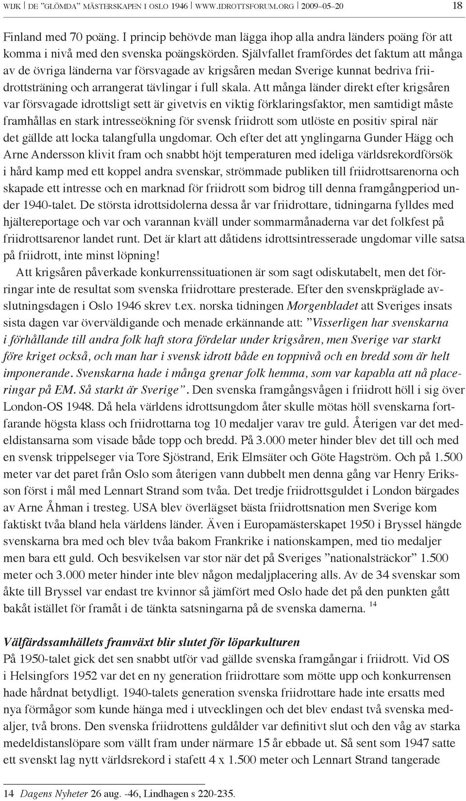 Självfallet framfördes det faktum att många av de övriga länderna var försvagade av krigsåren medan Sverige kunnat bedriva friidrottsträning och arrangerat tävlingar i full skala.