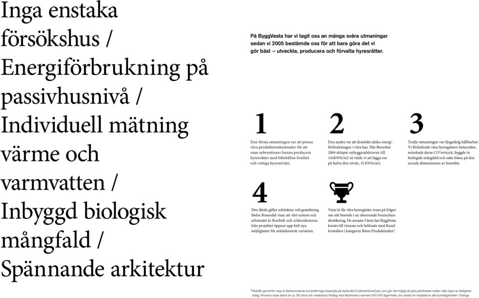 1 Den första utmaningen var att pressa våra produktionskostnader för att utan subventioner kunna producera hyresrätter med bibehållen kvalitet och vettiga hyresnivåer.