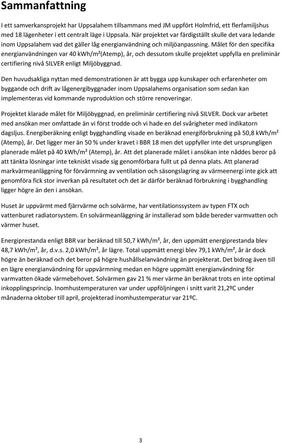 Målet för den specifika energianvändningen var 40 kwh/m²(atemp), år, och dessutom skulle projektet uppfylla en preliminär certifiering nivå SILVER enligt Miljöbyggnad.