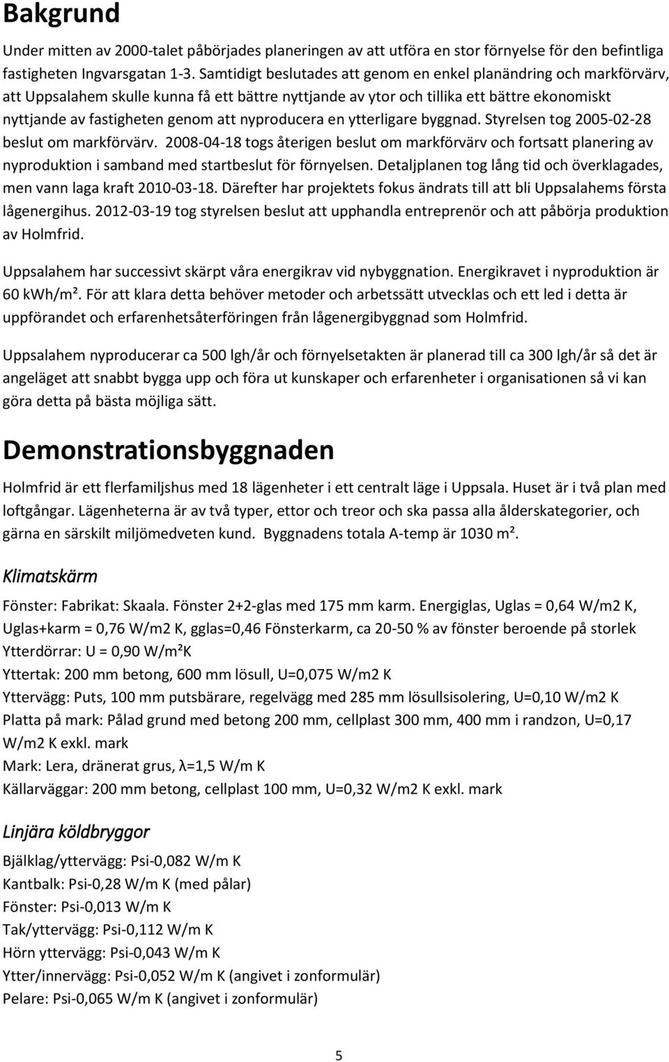 nyproducera en ytterligare byggnad. Styrelsen tog 2005-02-28 beslut om markförvärv.