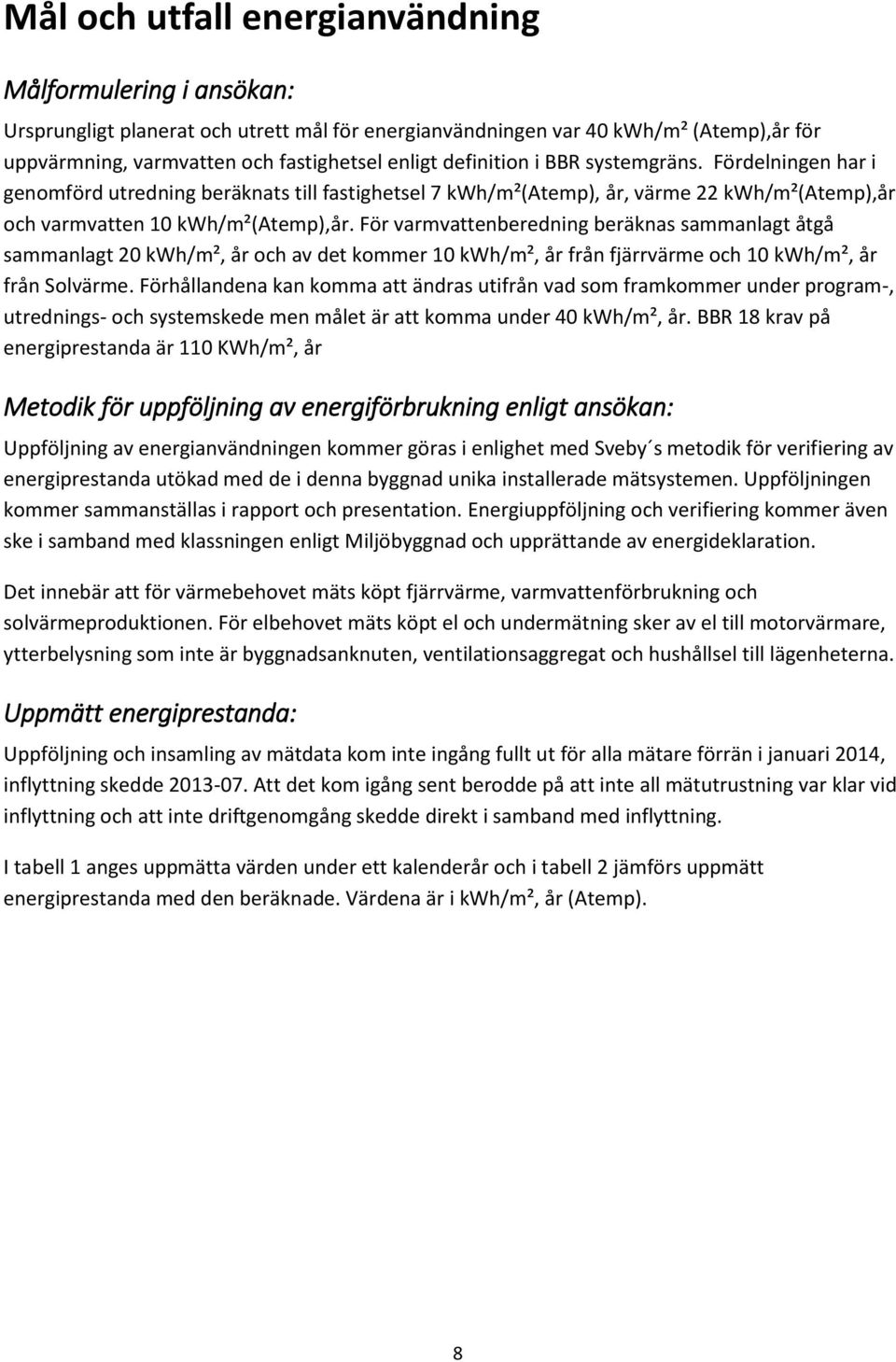 För varmvattenberedning beräknas sammanlagt åtgå sammanlagt 20 kwh/m², år och av det kommer 10 kwh/m², år från fjärrvärme och 10 kwh/m², år från Solvärme.