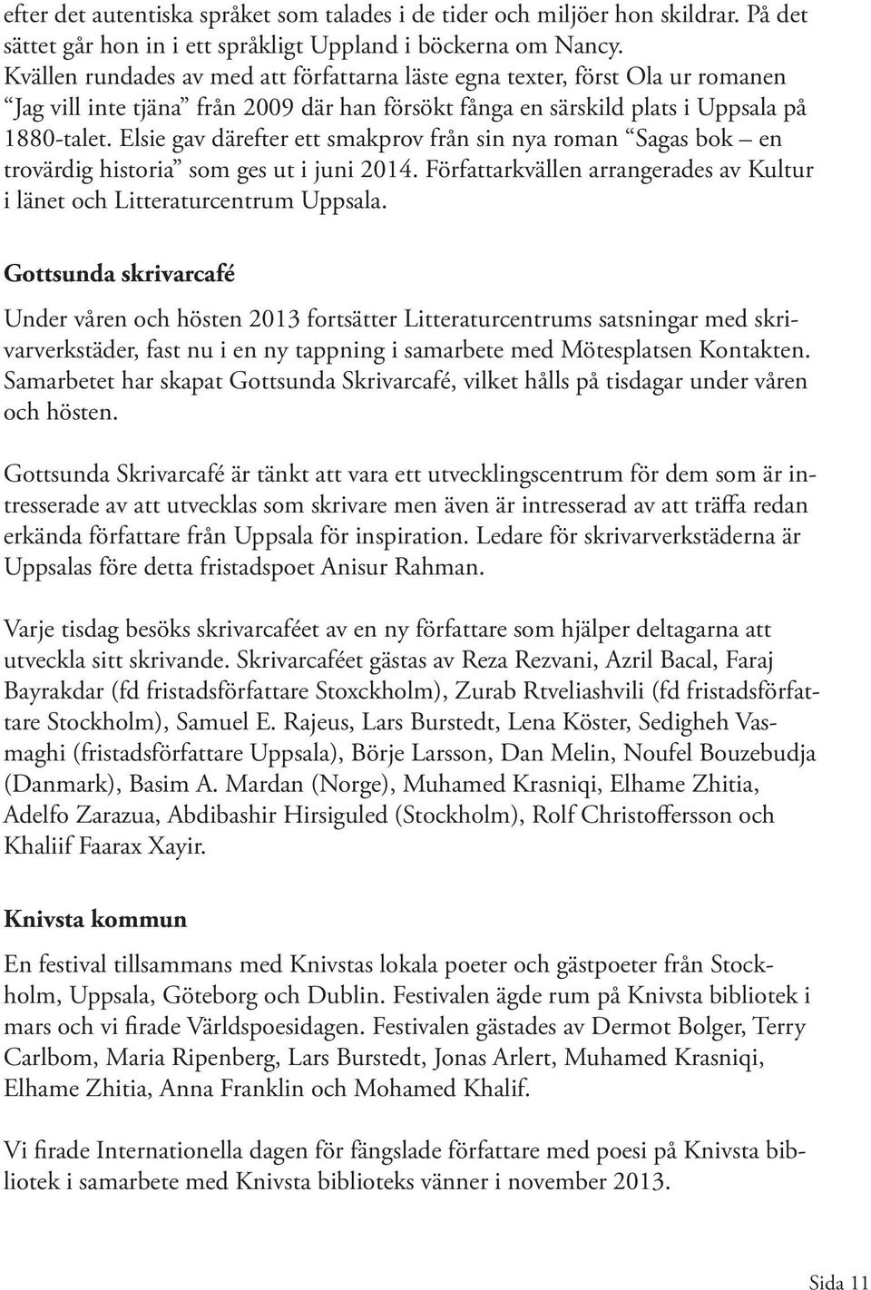 Elsie gav därefter ett smakprov från sin nya roman Sagas bok en trovärdig historia som ges ut i juni 2014. Författarkvällen arrangerades av Kultur i länet och Litteraturcentrum Uppsala.