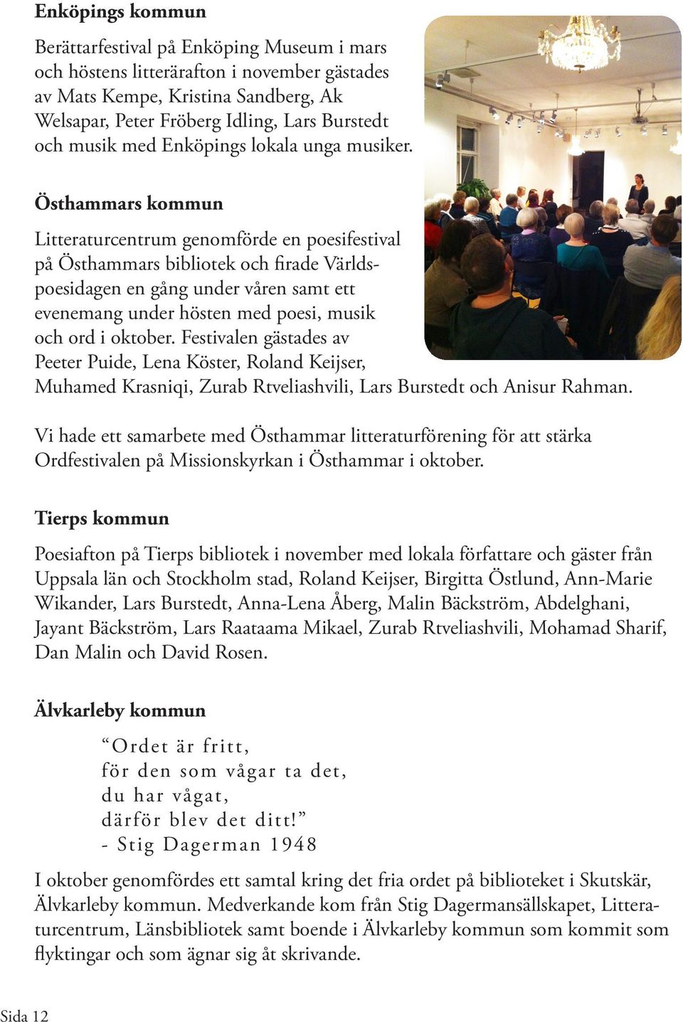 Östhammars kommun Litteraturcentrum genomförde en poesifestival på Östhammars bibliotek och firade Världspoesidagen en gång under våren samt ett evenemang under hösten med poesi, musik och ord i