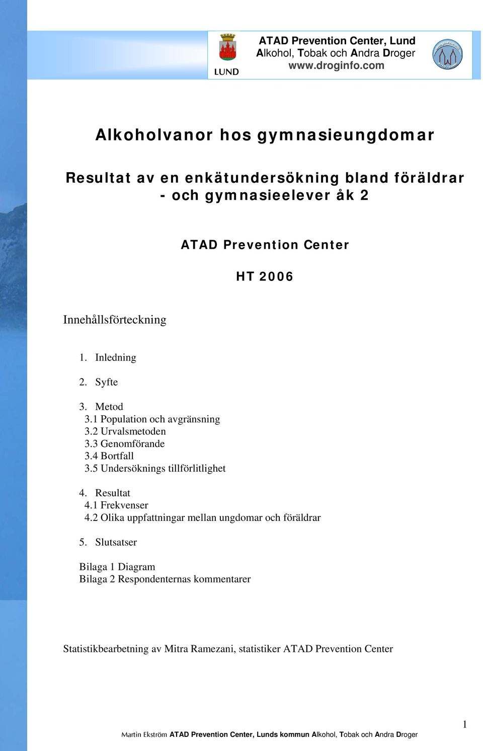 5 Undersöknings tillförlitlighet 4. Resultat 4.1 Frekvenser 4.2 Olika uppfattningar mellan ungdomar och föräldrar 5.