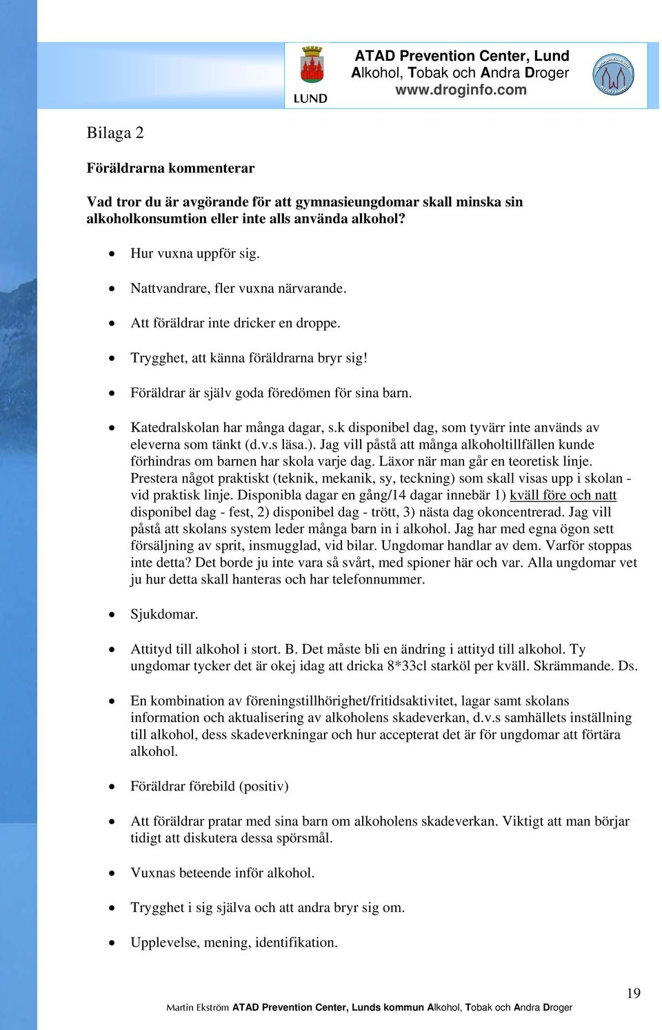 k disponibel dag, som tyvärr inte används av eleverna som tänkt (d.v.s läsa.). Jag vill påstå att många alkoholtillfällen kunde förhindras om barnen har skola varje dag.