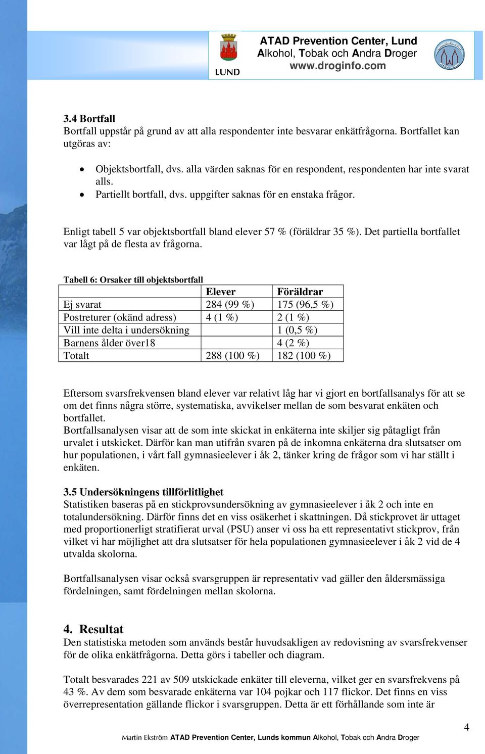 Enligt tabell 5 var objektsbortfall bland elever 57 % (föräldrar 35 %). Det partiella bortfallet var lågt på de flesta av frågorna.