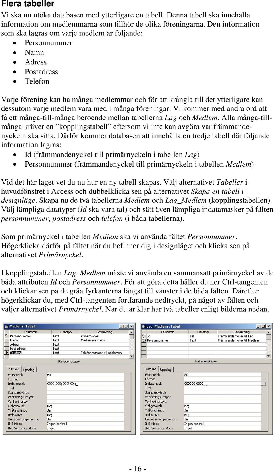 varje medlem vara med i många föreningar. Vi kommer med andra ord att få ett många-till-många beroende mellan tabellerna Lag och Medlem.