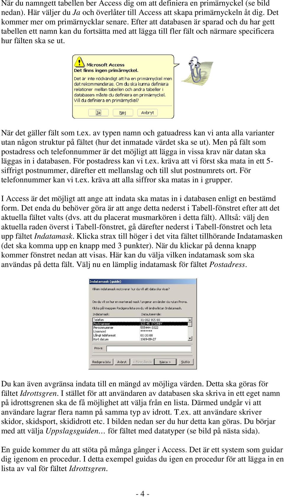 När det gäller fält som t.ex. av typen namn och gatuadress kan vi anta alla varianter utan någon struktur på fältet (hur det inmatade värdet ska se ut).