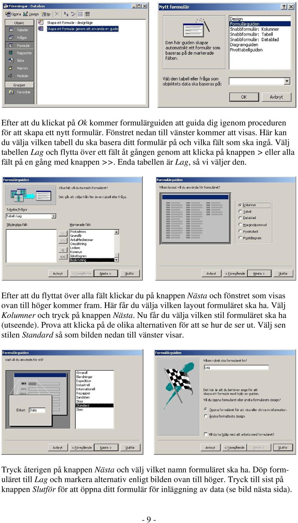 Välj tabellen Lag och flytta över ett fält åt gången genom att klicka på knappen > eller alla fält på en gång med knappen >>. Enda tabellen är Lag, så vi väljer den.