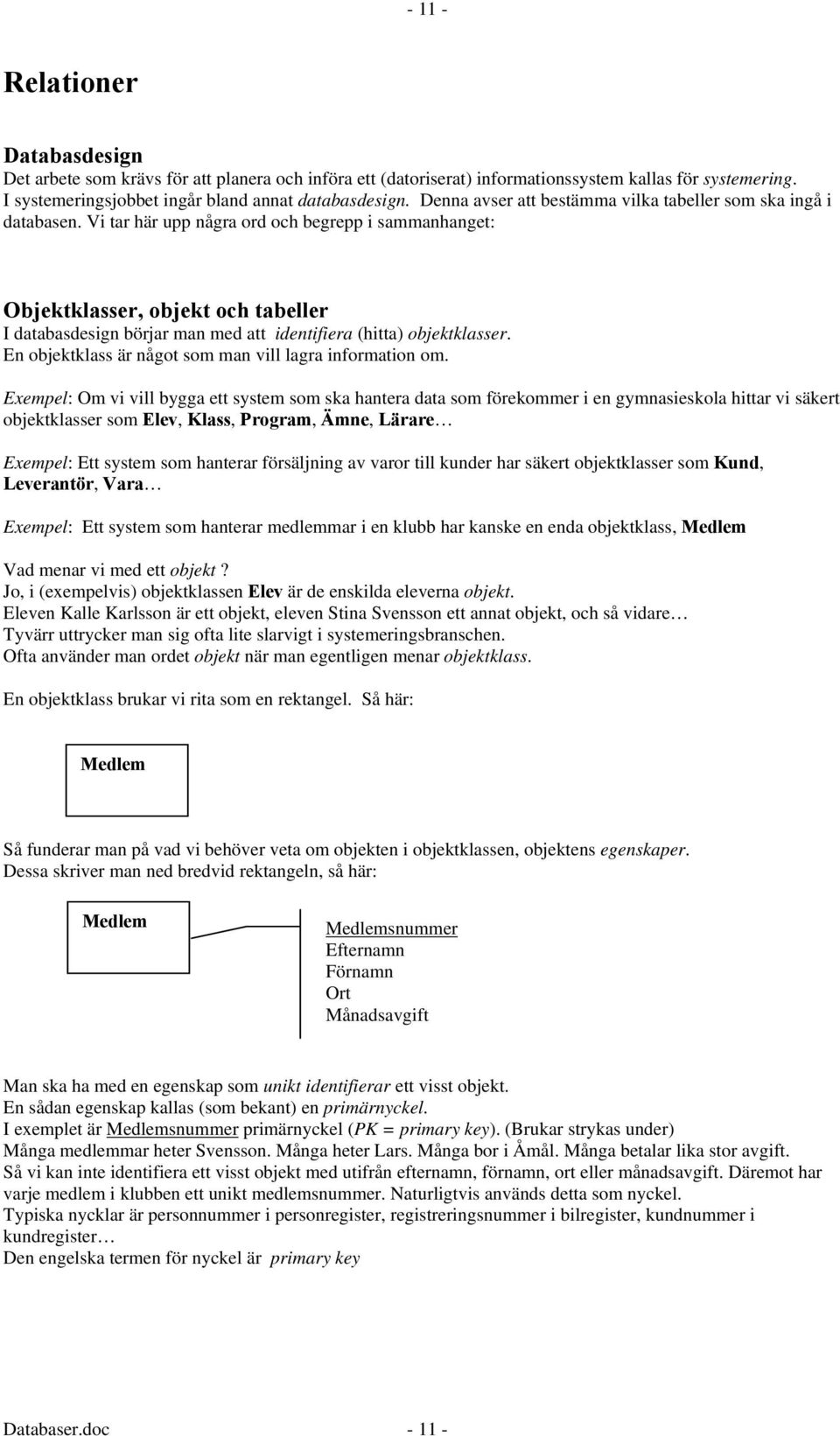 Vi tar här upp några ord och begrepp i sammanhanget: Objektklasser, objekt och tabeller I databasdesign börjar man med att identifiera (hitta) objektklasser.