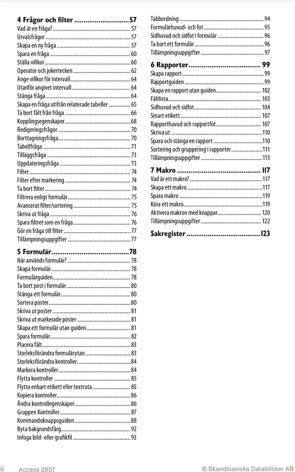 .. 70 Borttagningsfråga... 70 Tabellfråga... 71 Tilläggsfråga... 73 Uppdateringsfråga... 73 Filter... 74 Filter efter markering... 74 Ta bort filter... 74 Filtrera enligt formulär.