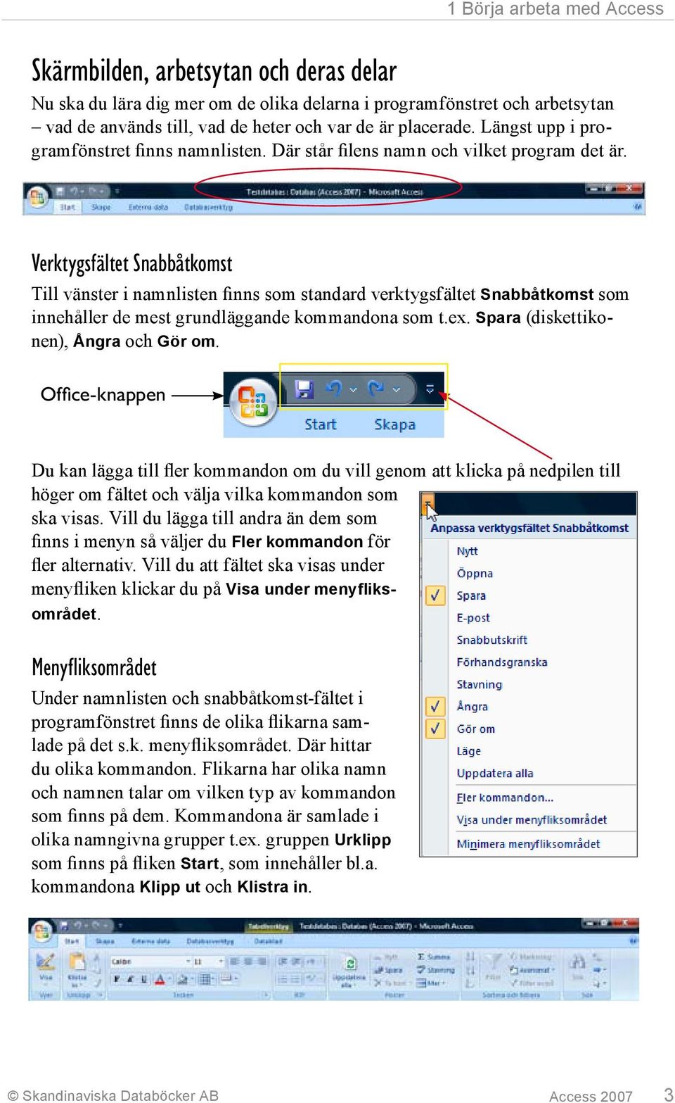 Verktygsfältet Snabbåtkomst Till vänster i namnlisten finns som standard verktygsfältet Snabbåtkomst som innehåller de mest grundläggande kommandona som t.ex. Spara (diskettikonen), Ångra och Gör om.