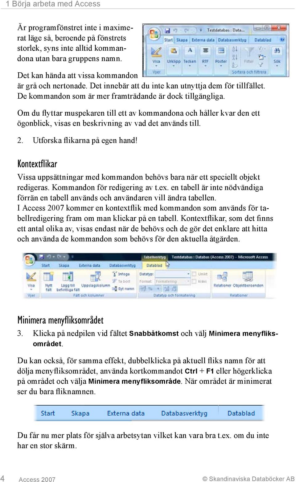 Om du flyttar muspekaren till ett av kommandona och håller kvar den ett ögonblick, visas en beskrivning av vad det används till. 2. Utforska flikarna på egen hand!