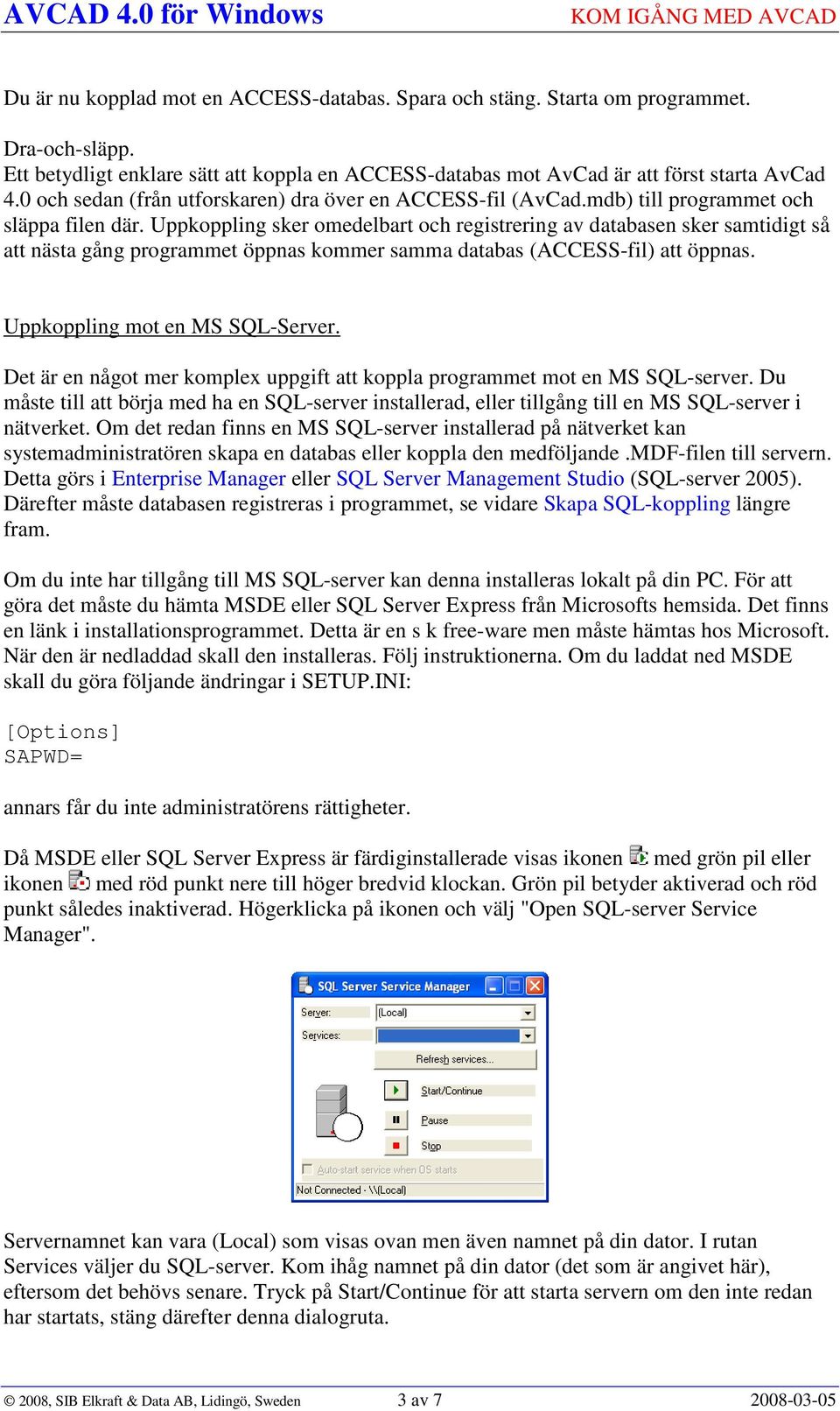 Uppkoppling sker omedelbart och registrering av databasen sker samtidigt så att nästa gång programmet öppnas kommer samma databas (ACCESS-fil) att öppnas. Uppkoppling mot en MS SQL-Server.