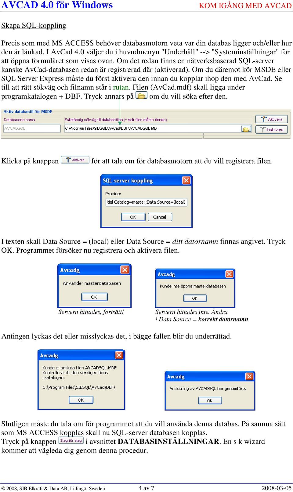 Om det redan finns en nätverksbaserad SQL-server kanske AvCad-databasen redan är registrerad där (aktiverad).