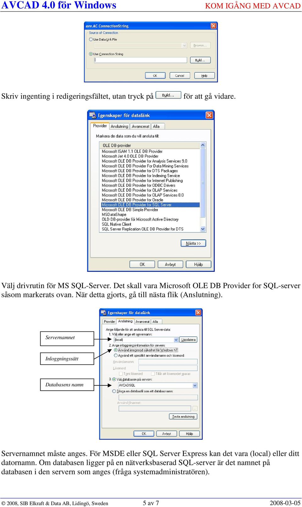 Servernamnet Inloggningssätt Databasens namn Servernamnet måste anges.