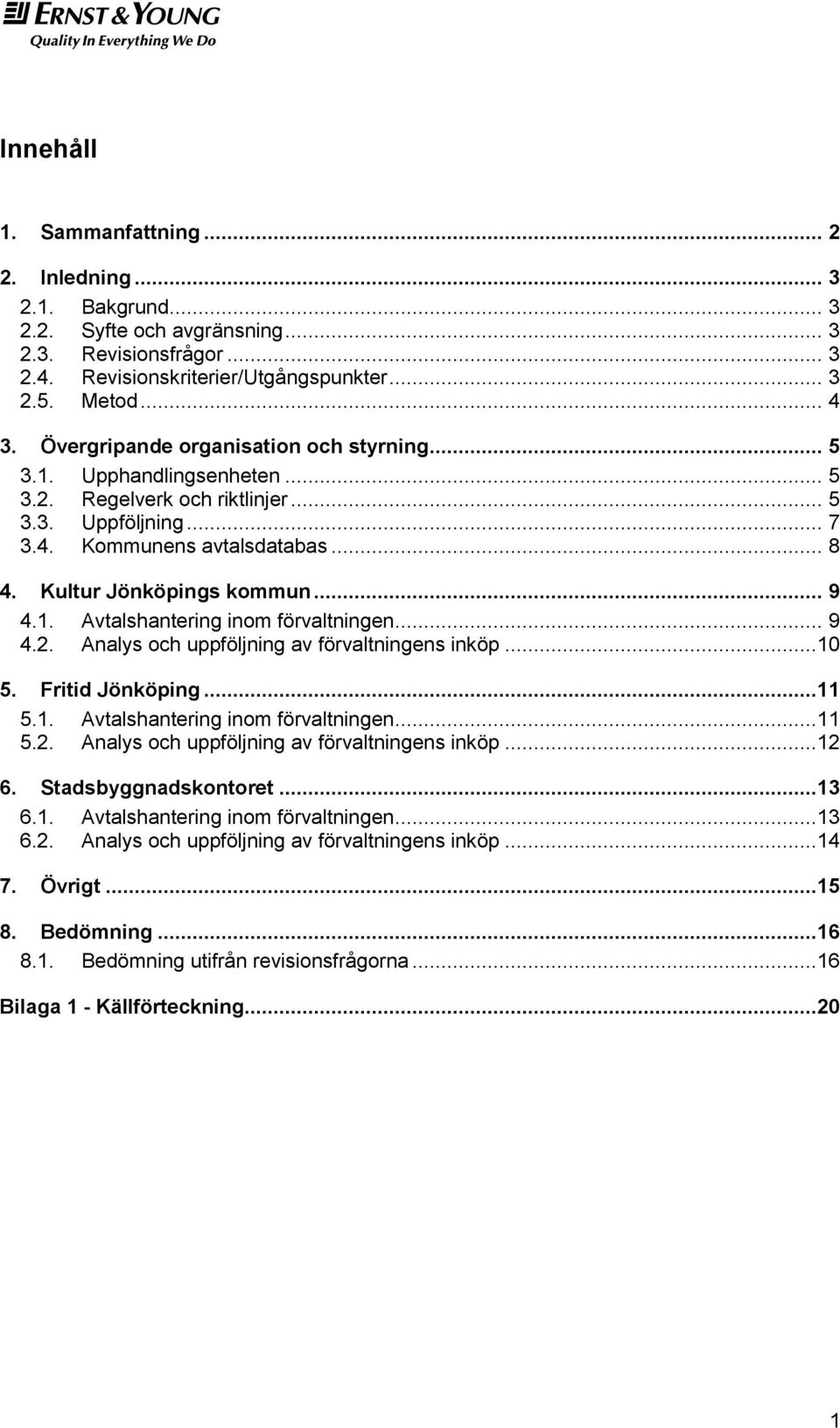 1. Avtalshantering inom förvaltningen... 9 4.2. Analys och uppföljning av förvaltningens inköp...10 5. Fritid Jönköping...11 5.1. Avtalshantering inom förvaltningen...11 5.2. Analys och uppföljning av förvaltningens inköp...12 6.