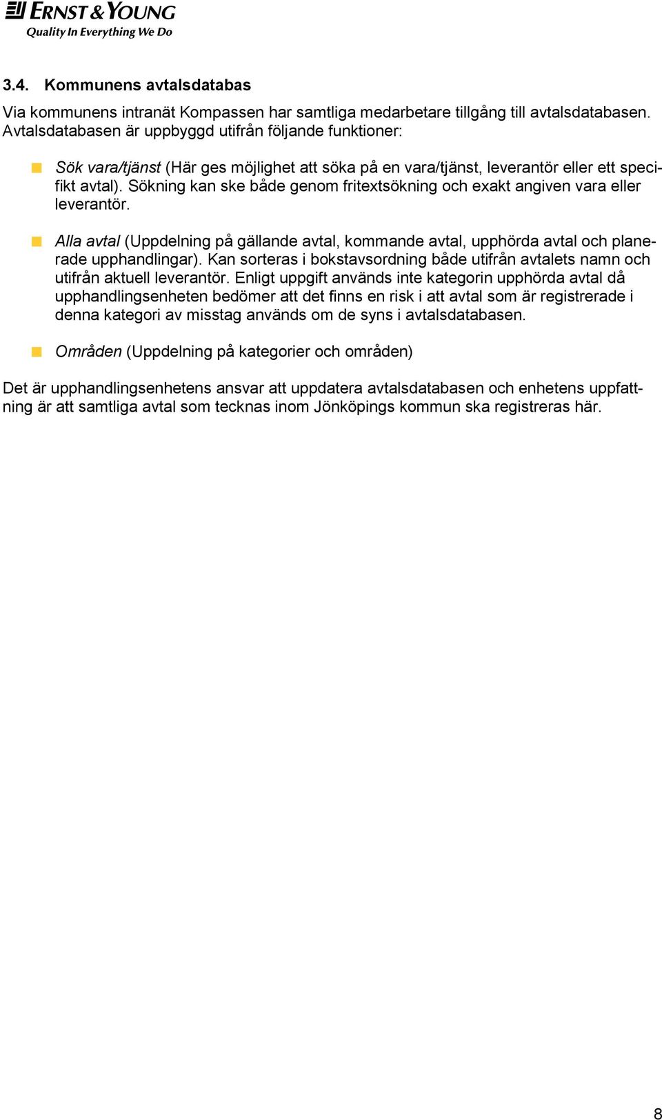 Sökning kan ske både genom fritextsökning och exakt angiven vara eller leverantör. Alla avtal (Uppdelning på gällande avtal, kommande avtal, upphörda avtal och planerade upphandlingar).