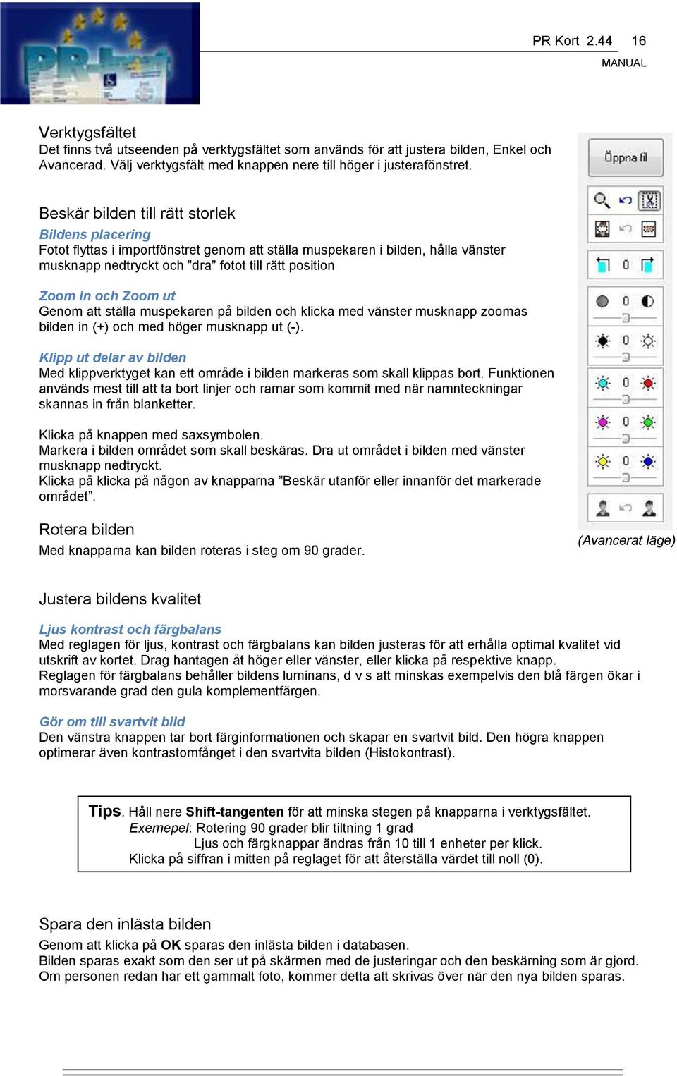 Zoom ut Genom att ställa muspekaren på bilden och klicka med vänster musknapp zoomas bilden in (+) och med höger musknapp ut (-).