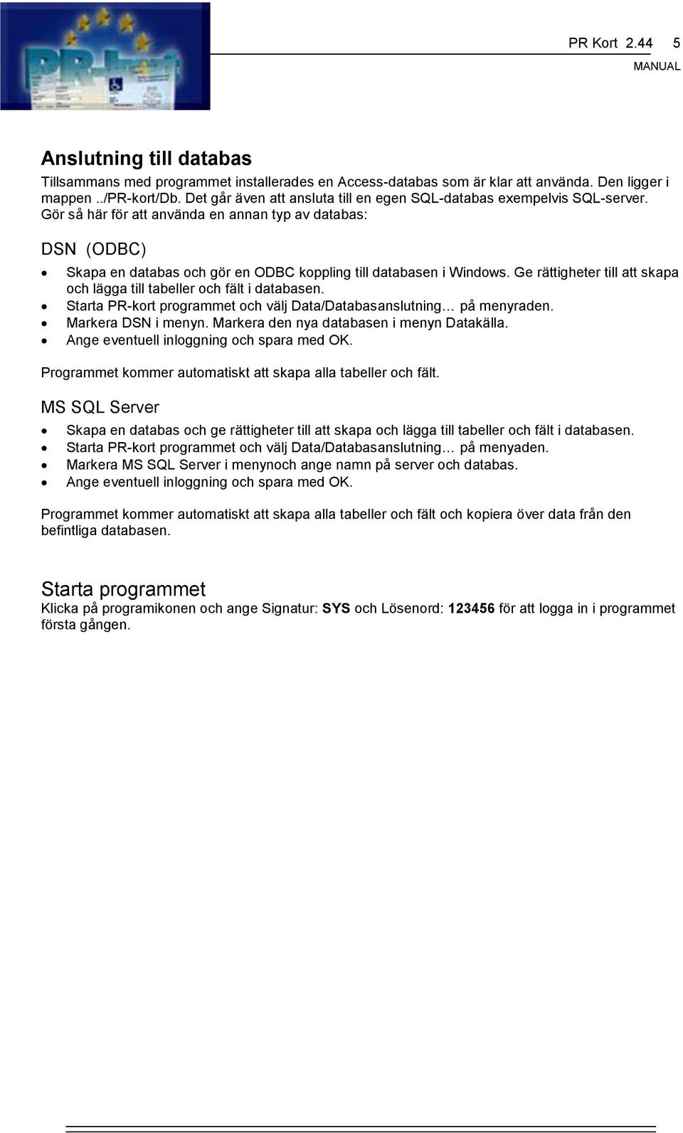 Gör så här för att använda en annan typ av databas: DSN (ODBC) Skapa en databas och gör en ODBC koppling till databasen i Windows.