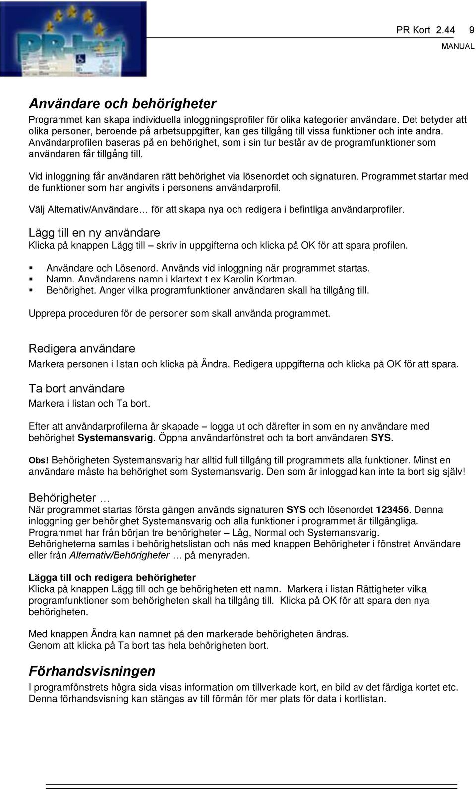 Användarprofilen baseras på en behörighet, som i sin tur består av de programfunktioner som användaren får tillgång till. Vid inloggning får användaren rätt behörighet via lösenordet och signaturen.