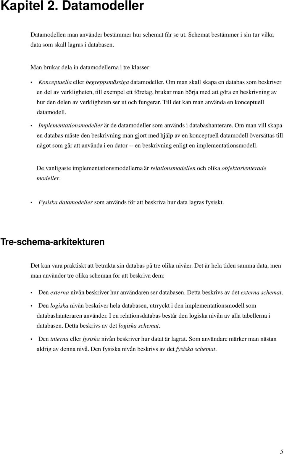 Om man skall skapa en databas som beskriver en del av verkligheten, till exempel ett företag, brukar man börja med att göra en beskrivning av hur den delen av verkligheten ser ut och fungerar.