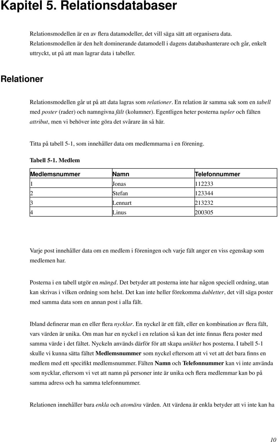 Relationer Relationsmodellen går ut på att data lagras som relationer. En relation är samma sak som en tabell med poster (rader) och namngivna fält (kolumner).