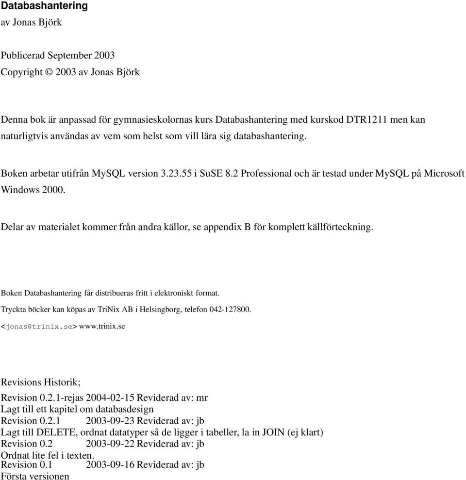 Delar av materialet kommer från andra källor, se appendix B för komplett källförteckning. Boken Databashantering får distribueras fritt i elektroniskt format.