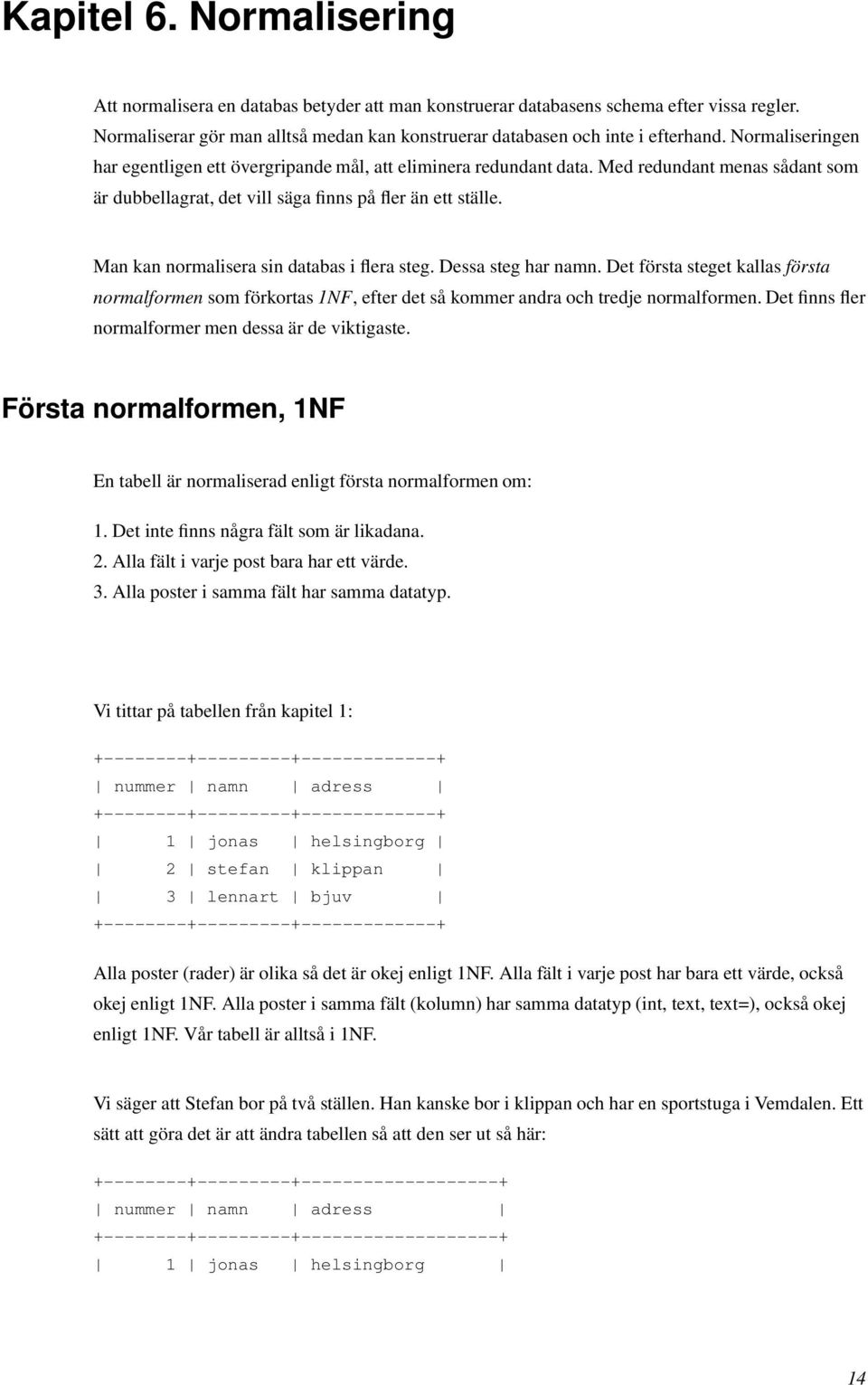 Man kan normalisera sin databas i flera steg. Dessa steg har namn. Det första steget kallas första normalformen som förkortas 1NF, efter det så kommer andra och tredje normalformen.