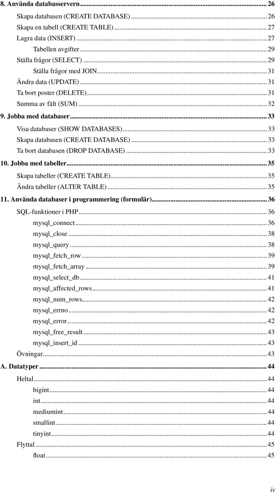 ..33 Skapa databasen (CREATE DATABASE)...33 Ta bort databasen (DROP DATABASE)...33 10. Jobba med tabeller...35 Skapa tabeller (CREATE TABLE)...35 Ändra tabeller (ALTER TABLE)...35 11.