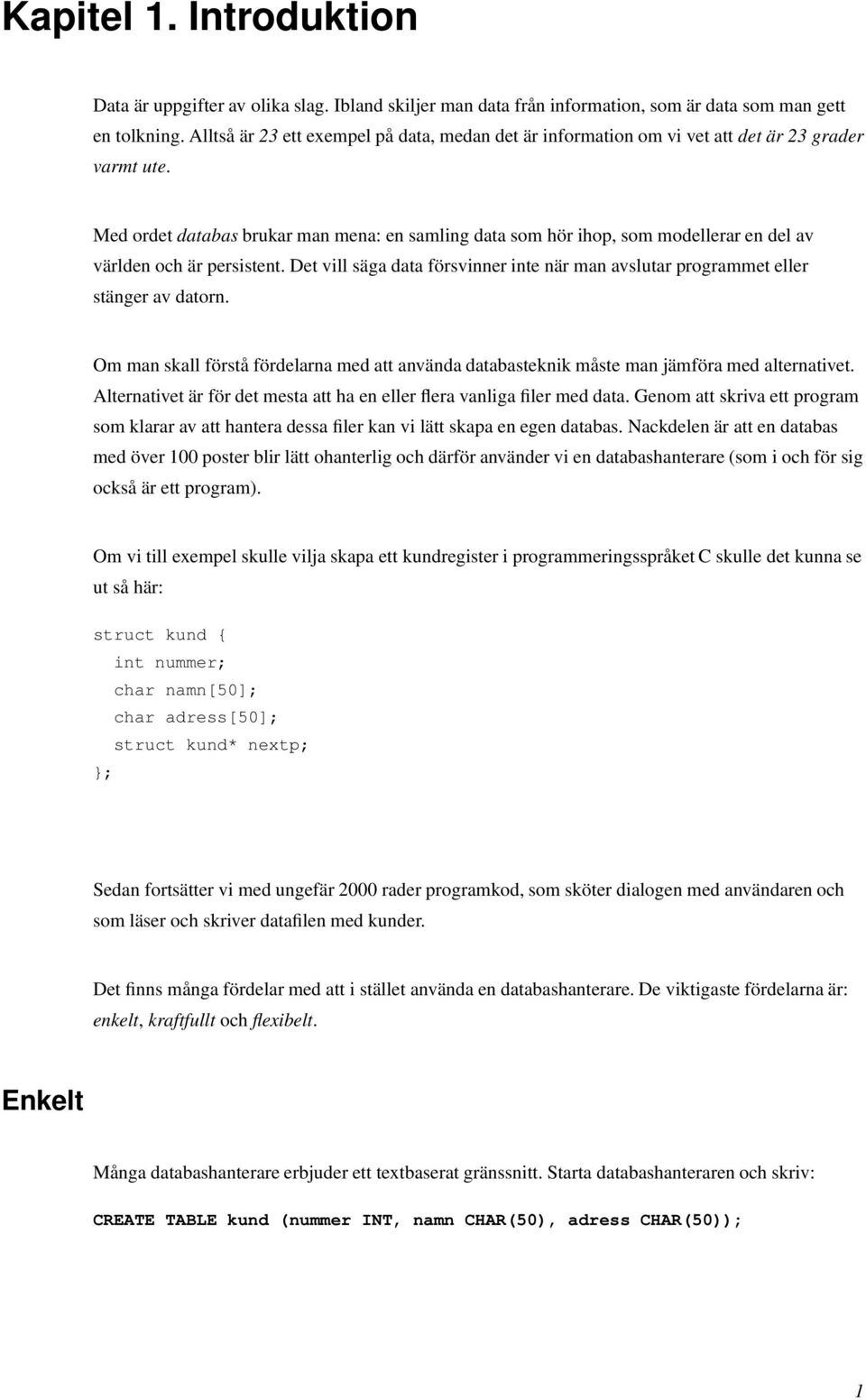 Med ordet databas brukar man mena: en samling data som hör ihop, som modellerar en del av världen och är persistent.